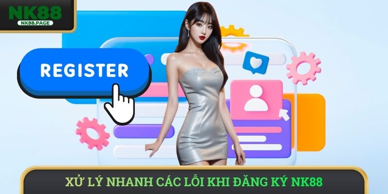 Xử lý nhanh các lỗi khi đăng ký NK88 
